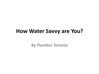 How Water Savvy are You?
By Plumber Toronto
 