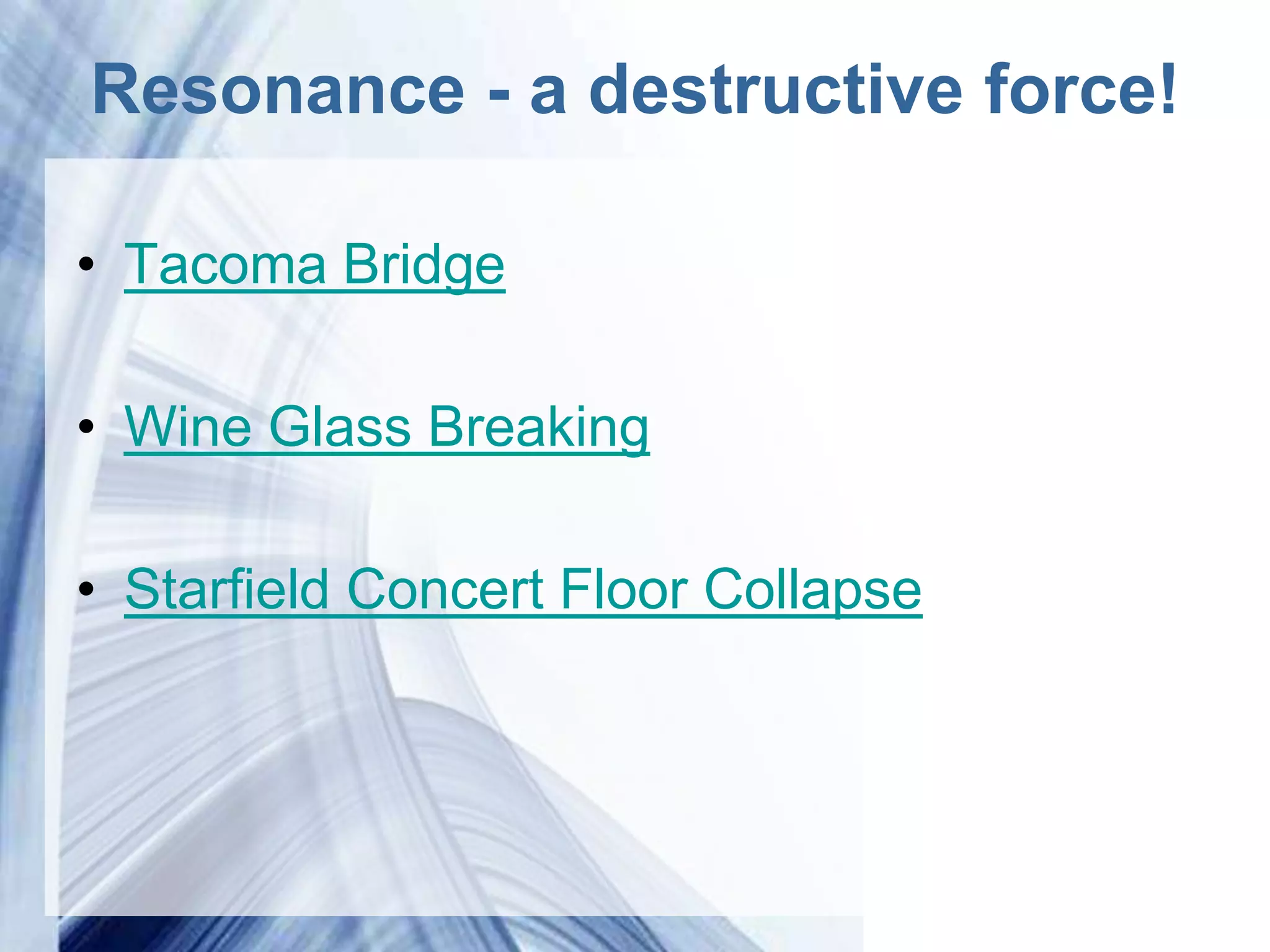 Resonance - a destructive force!

• Tacoma Bridge

• Wine Glass Breaking

• Starfield Concert Floor Collapse




                Powerpoint Templates
 