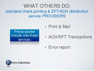 WHAT OTHERS DO:
standard check printing & EFT/ACH distribution
service PROVIDERS
• Print & Mail
• ACH/EFT Transactions
• Error report
Prices quoted
include only these
services:
 