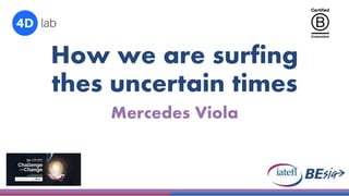 How we are surfing
thes uncertain times
Mercedes Viola
 