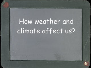 How weather and climate affect us? 