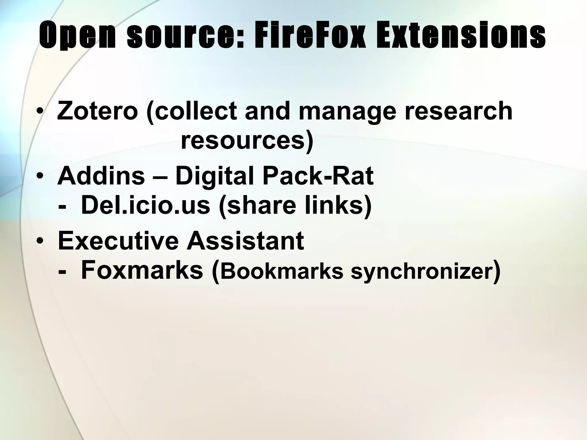 Open source: FireFox Extensions Zotero (collect and manage research   resources) Addins – Digital Pack-Rat -  Del.icio.us (share links) Executive Assistant -  Foxmarks ( Bookmarks synchronizer ) 