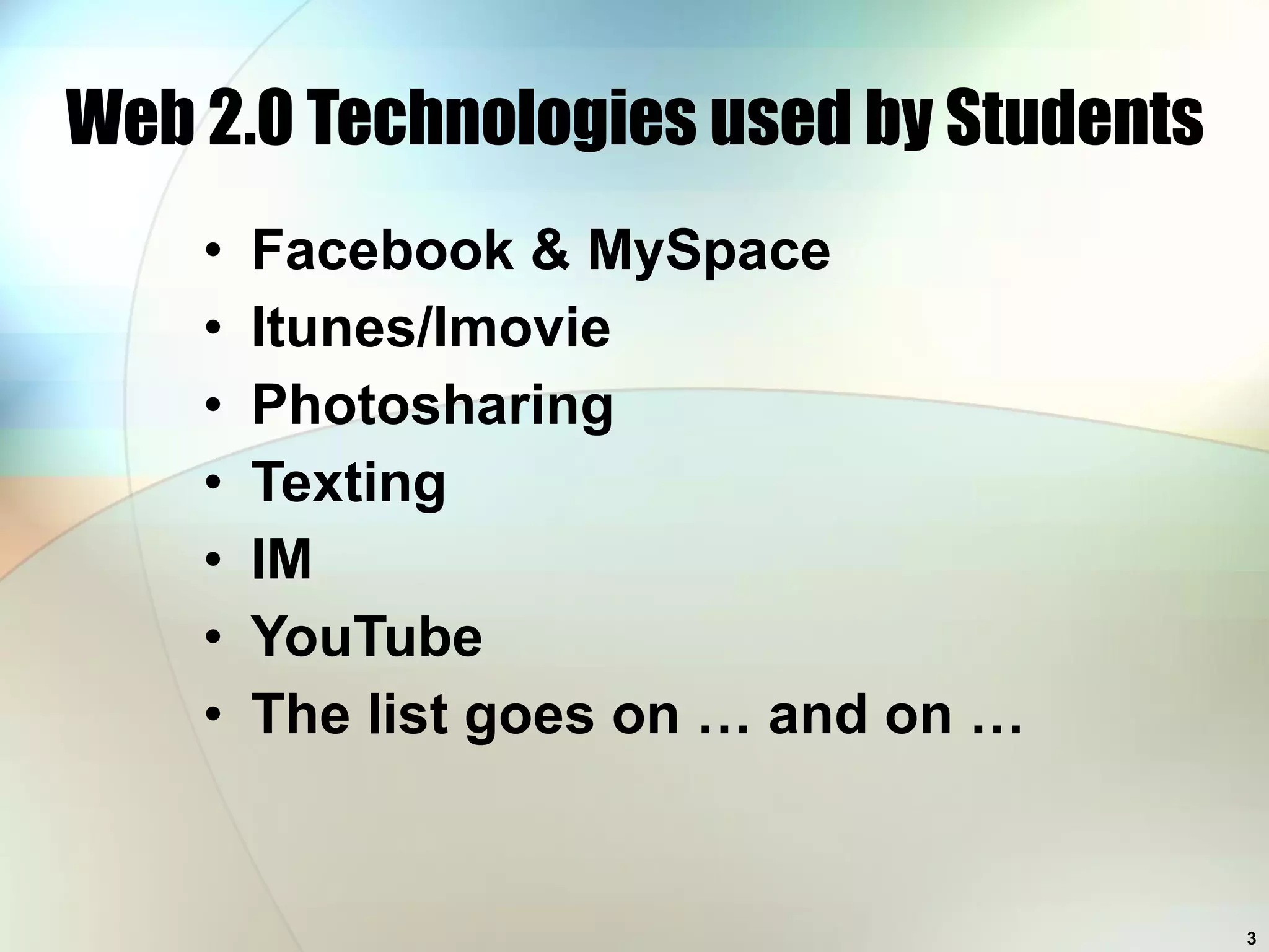 Web 2.0 Technologies used by Students Facebook & MySpace Itunes/Imovie Photosharing Texting IM YouTube The list goes on … and on … 
