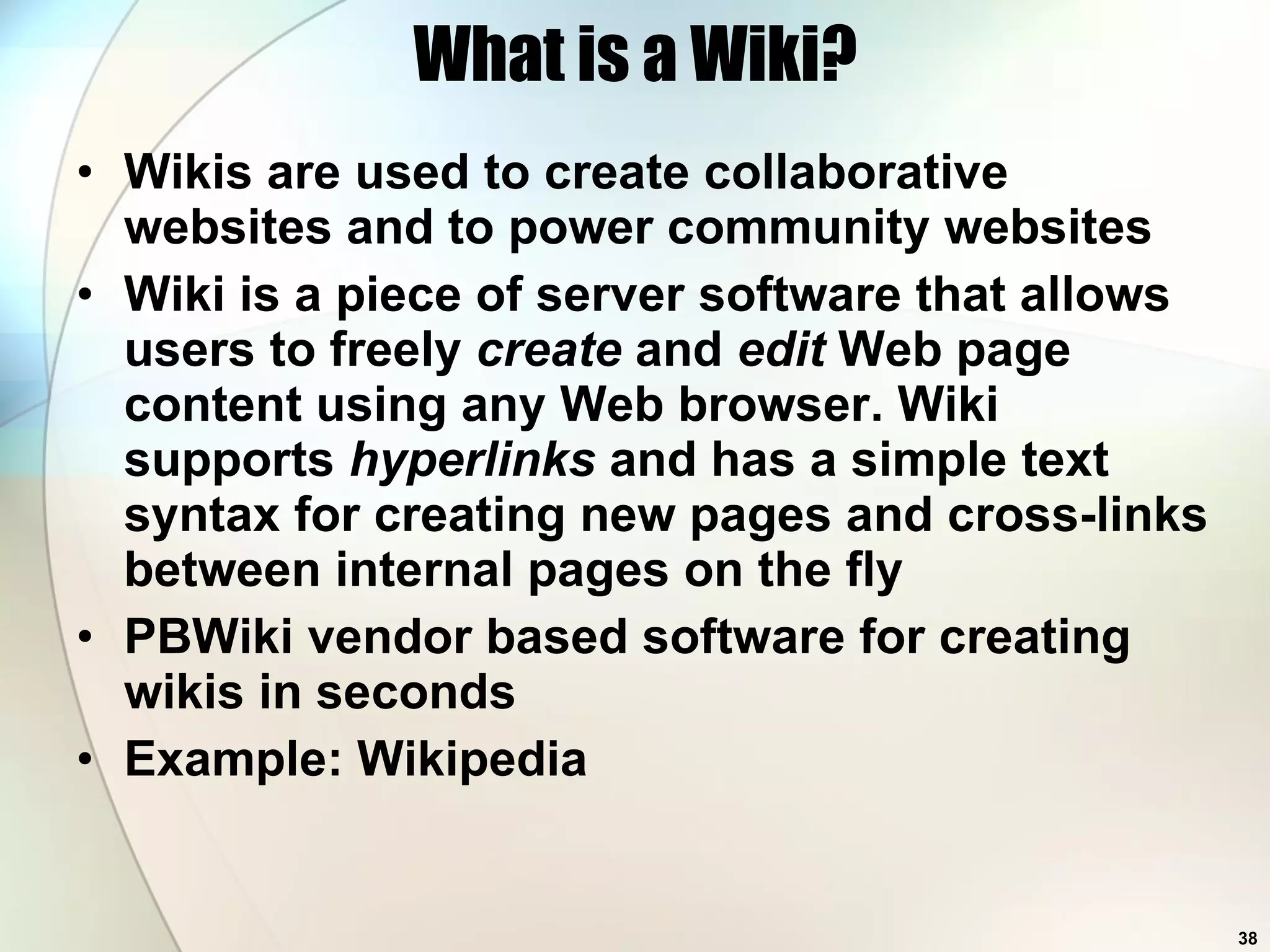 What is a Wiki? Wikis are used to create collaborative websites and to power community websites Wiki is a piece of server software that allows users to freely  create  and  edit  Web page content using any Web browser. Wiki supports  hyperlinks  and has a simple text syntax for creating new pages and cross-links between internal pages on the fly PBWiki vendor based software for creating wikis in seconds Example: Wikipedia  