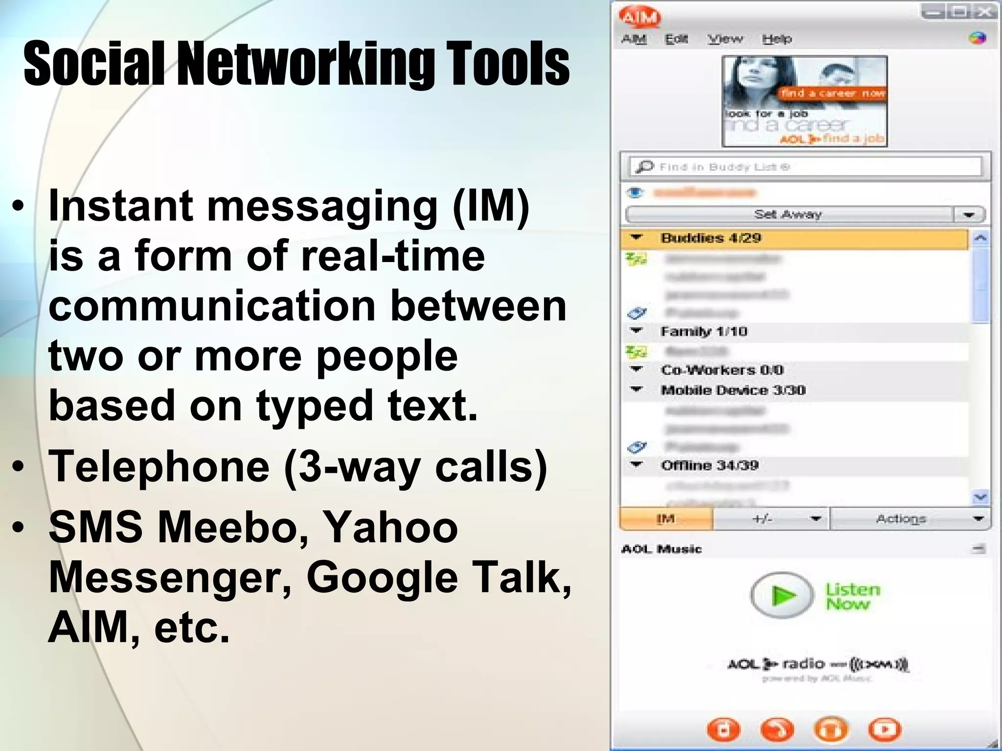 Social Networking Tools Instant messaging (IM) is a form of real-time communication between two or more people based on typed text.  Telephone (3-way calls) SMS Meebo, Yahoo Messenger, Google Talk, AIM, etc. 