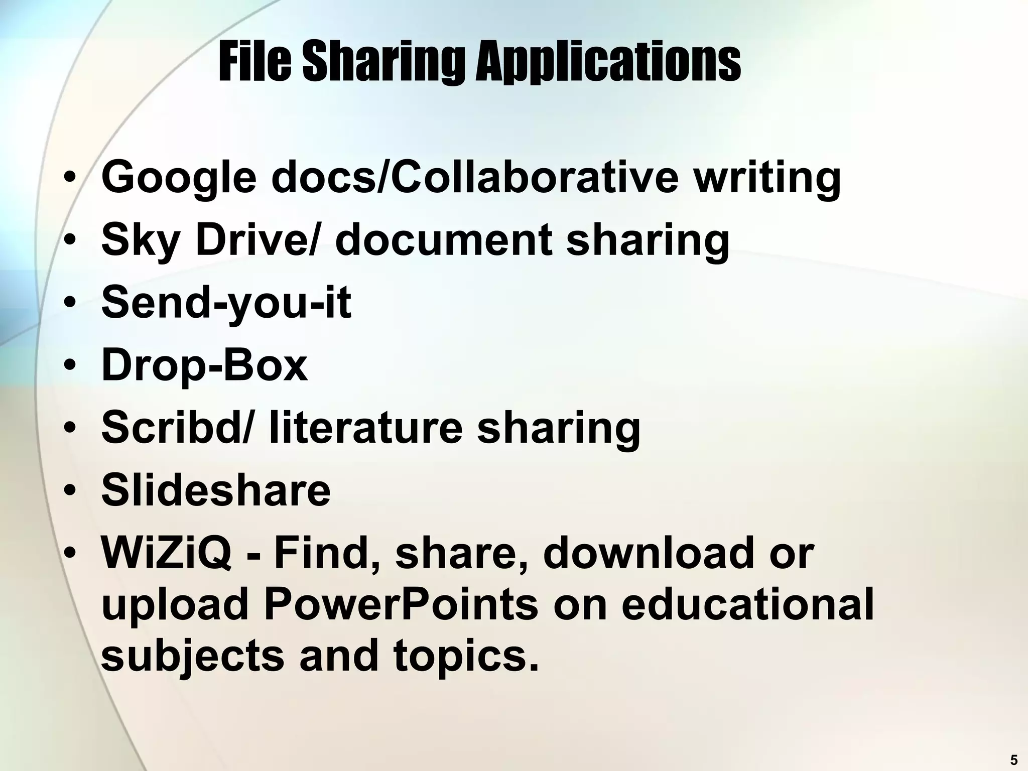 File Sharing Applications Google docs/Collaborative writing Sky Drive/ document sharing Send-you-it Drop-Box Scribd/ literature sharing Slideshare WiZiQ - Find, share, download or upload PowerPoints on educational subjects and topics. 
