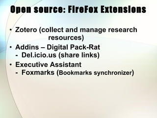 Open source: FireFox Extensions Zotero (collect and manage research   resources) Addins – Digital Pack-Rat -  Del.icio.us (share links) Executive Assistant -  Foxmarks ( Bookmarks synchronizer ) 