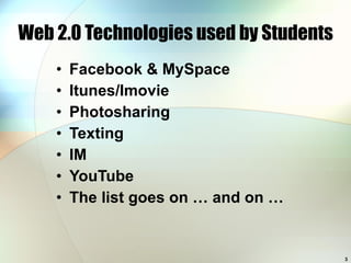 Web 2.0 Technologies used by Students Facebook & MySpace Itunes/Imovie Photosharing Texting IM YouTube The list goes on … and on … 