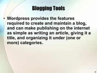 Blogging Tools Wordpress provides the features required to create and maintain a blog, and can make publishing on the internet as simple as writing an article, giving it a title, and organizing it under (one or more) categories.  