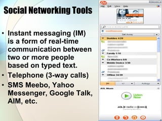 Social Networking Tools Instant messaging (IM) is a form of real-time communication between two or more people based on typed text.  Telephone (3-way calls) SMS Meebo, Yahoo Messenger, Google Talk, AIM, etc. 