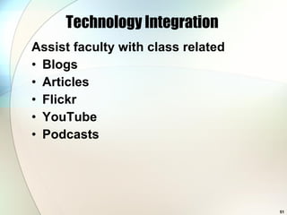 Technology Integration  Assist faculty with class related Blogs Articles Flickr YouTube Podcasts 
