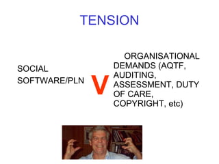 TENSION SOCIAL SOFTWARE/PLN ORGANISATIONAL DEMANDS (AQTF, AUDITING, ASSESSMENT, DUTY OF CARE, COPYRIGHT, etc) V 