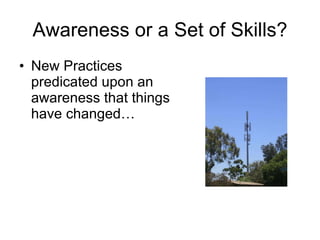 Awareness or a Set of Skills? New Practices predicated upon an awareness that things have changed… 