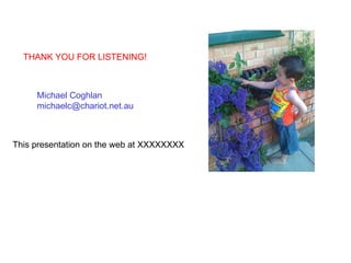 Michael Coghlan [email_address] THANK YOU FOR LISTENING! This presentation on the web at XXXXXXXX 