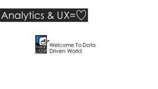 Analytics & UX=
Welcome To Data
Driven World
 