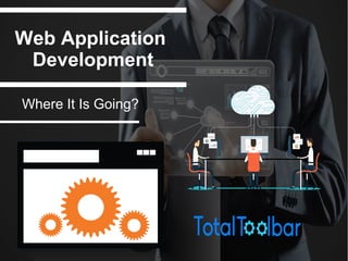 Web Application
Development
Where It Is Going?
 
