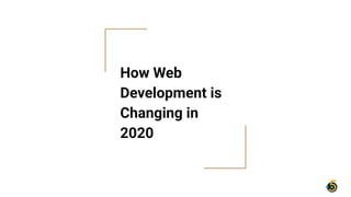 How Web
Development is
Changing in
2020
 