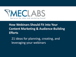 How Webinars Should Fit into Your
Content Marketing & Audience-Building
Efforts
 21 ideas for planning, creating, and
 leveraging your webinars
 