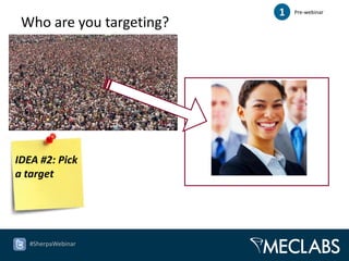 1   Pre-webinar

 Who are you targeting?




IDEA #2: Pick
a target




   #SherpaWebinar
 