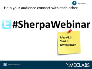 2    Mid-webinar


Help your audience connect with each other



       #SherpaWebinar
                               Idea #11:
                               Start a
                               conversation




  #SherpaWebinar
 