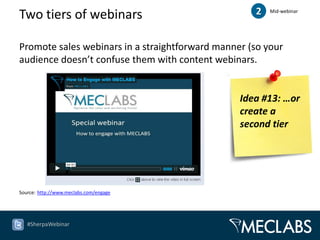 Two tiers of webinars                               2   Mid-webinar




Promote sales webinars in a straightforward manner (so your
audience doesn’t confuse them with content webinars.


                                                 Idea #13: …or
                                                 create a
                                                 second tier




Source: http://www.meclabs.com/engage




   #SherpaWebinar
 