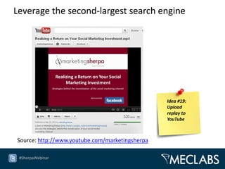 Leverage the second-largest search engine




                                                 Idea #19:
                                                 Upload
                                                 replay to
                                                 YouTube



Source: http://www.youtube.com/marketingsherpa

 #SherpaWebinar
 