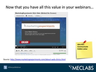 Now that you have all this value in your webinars…




                                                                     Idea #21:
                                                                     Communicate
                                                                     hidden value




Source: http://www.marketingexperiments.com/about-web-clinics.html


     #SherpaWebinar
 