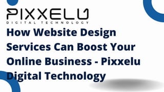 How Website Design
Services Can Boost Your
Online Business - Pixxelu
Digital Technology
 