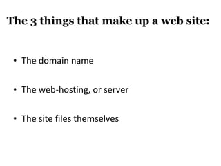 The 3 things that make up a web site: The domain name The web-hosting, or server The site files themselves 