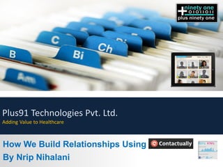 How We Build Relationships Using
By Nrip Nihalani
Plus91 Technologies Pvt. Ltd.
Adding Value to Healthcare
 