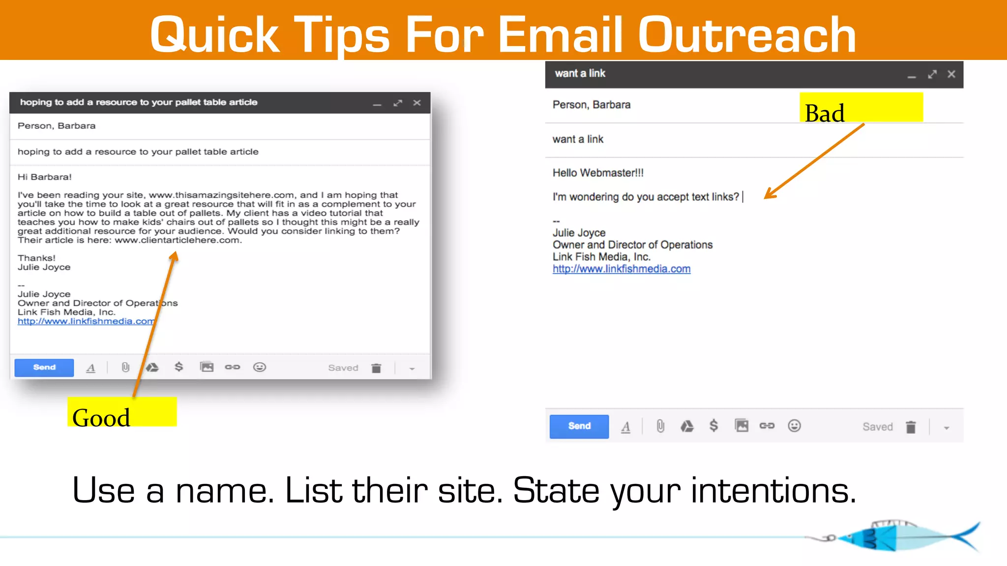 Quick Tips For Email Outreach 
Good 
Bad 
Use a name. List their site. State your intentions. 
 