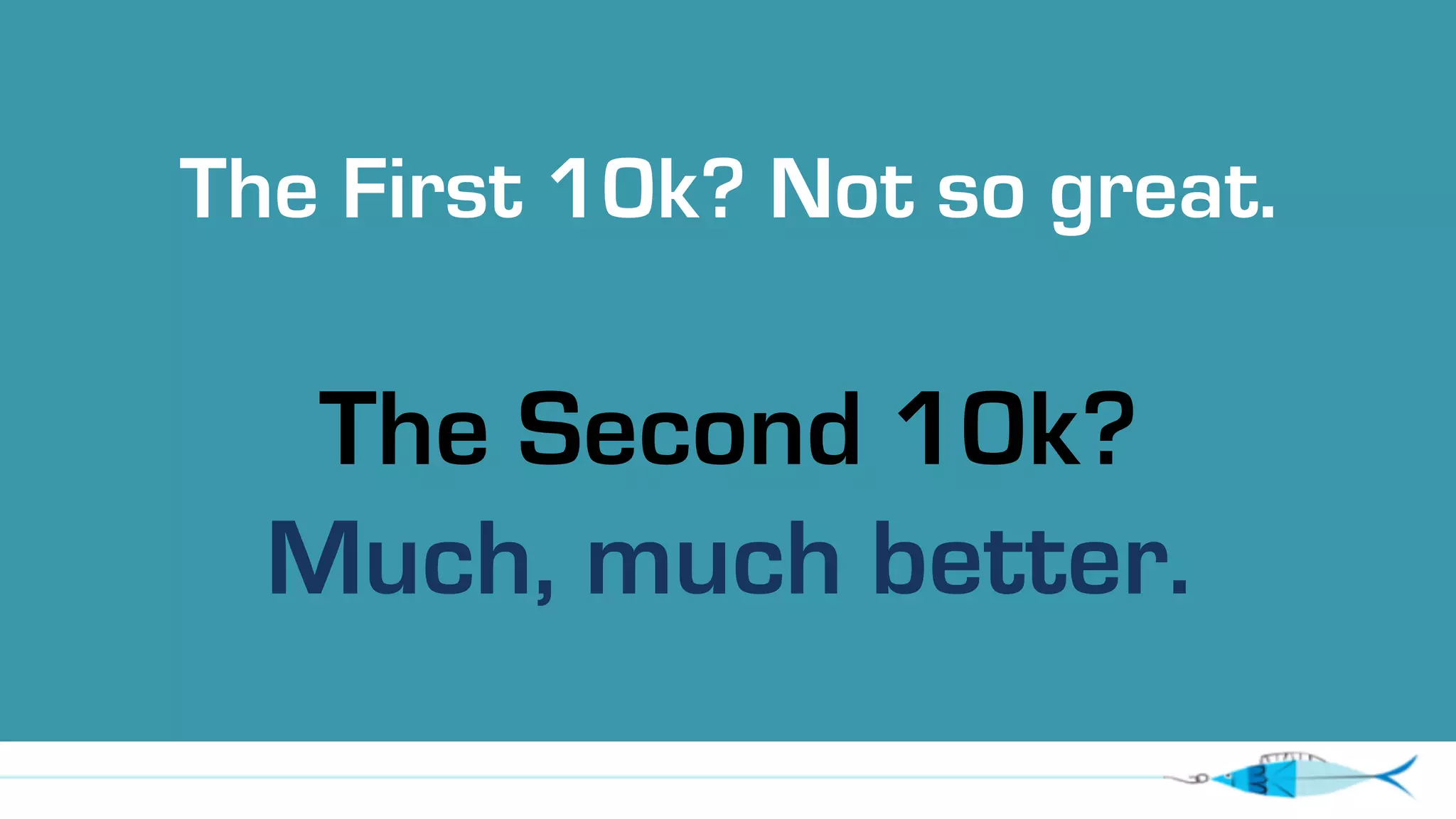 The First 10k? Not so great. 
The Second 10k? 
Much, much better. 
 