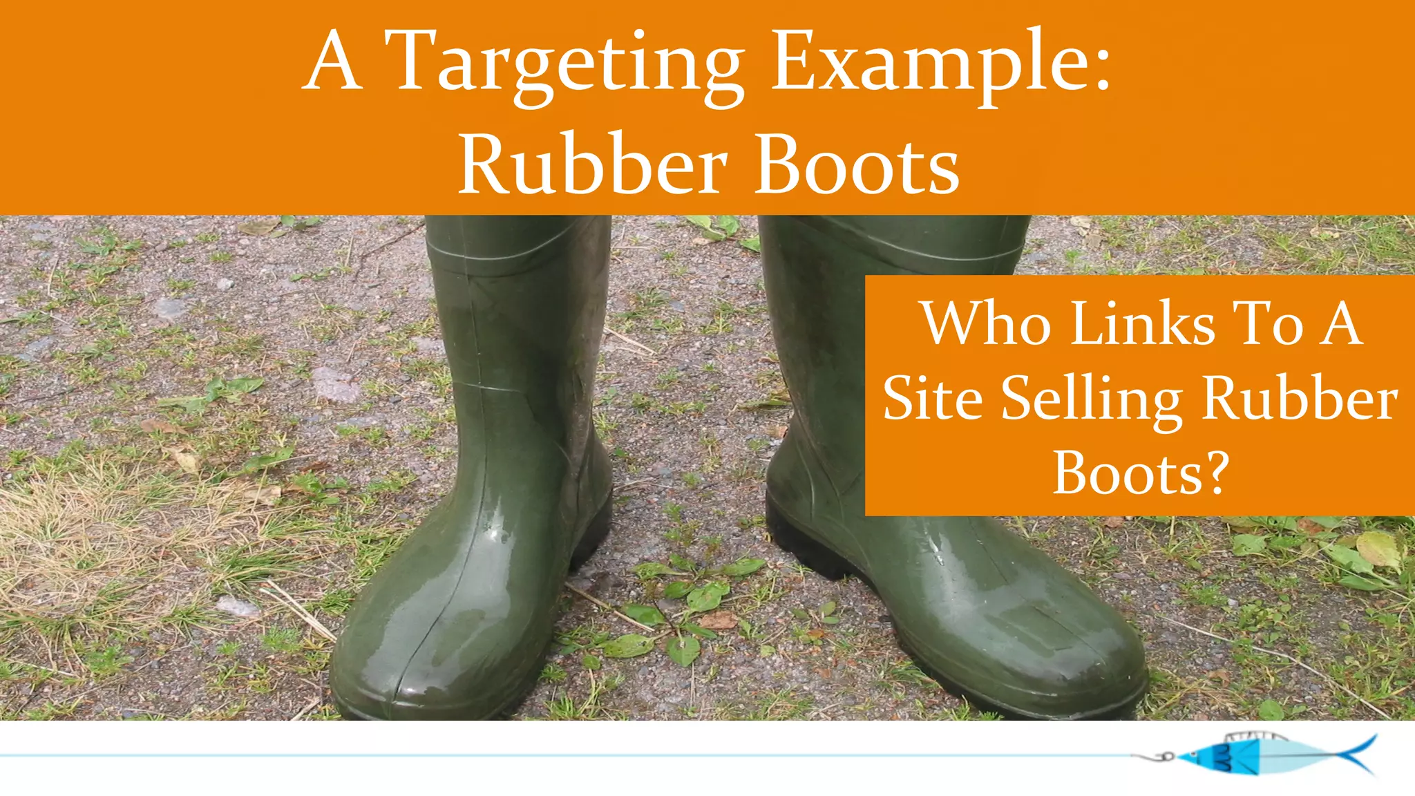 A 
Targeting 
Example: 
Rubber 
Boots 
Who 
Links 
To 
A 
Site 
Selling 
Rubber 
Boots? 
 