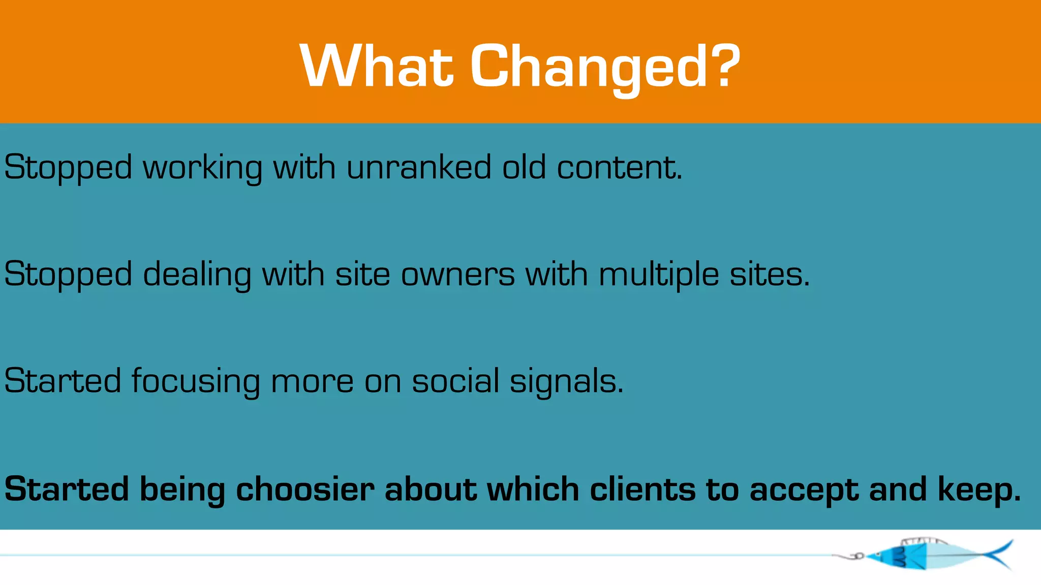 What Changed? 
Stopped working with unranked old content. 
Stopped dealing with site owners with multiple sites. 
Started focusing more on social signals. 
Started being choosier about which clients to accept and keep. 
 