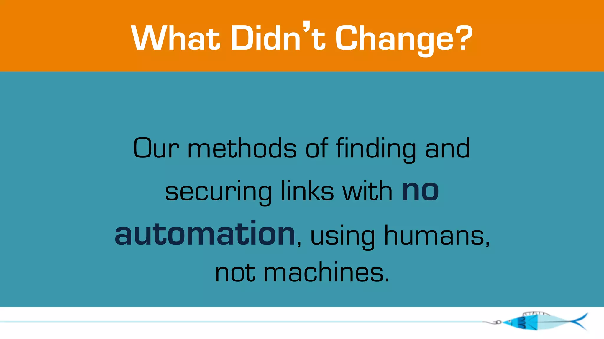 What Didn’t Change? 
Our methods of finding and 
securing links with no 
automation, using humans, 
not machines. 
 