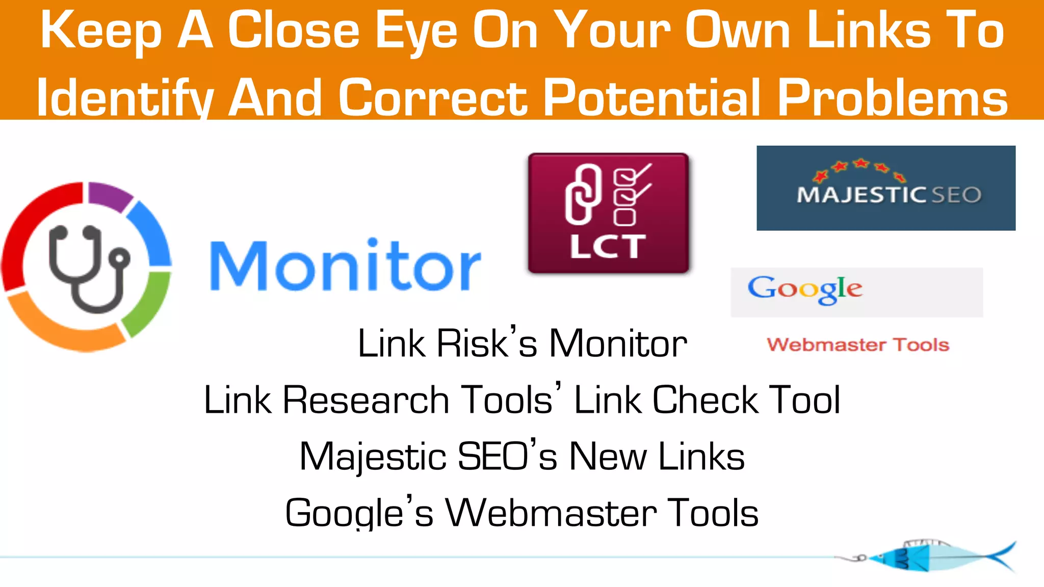 Keep A Close Eye On Your Own Links To 
Identify And Correct Potential Problems 
Link Risk’s Monitor 
Link Research Tools’ Link Check Tool 
Majestic SEO’s New Links 
Google’s Webmaster Tools 
 