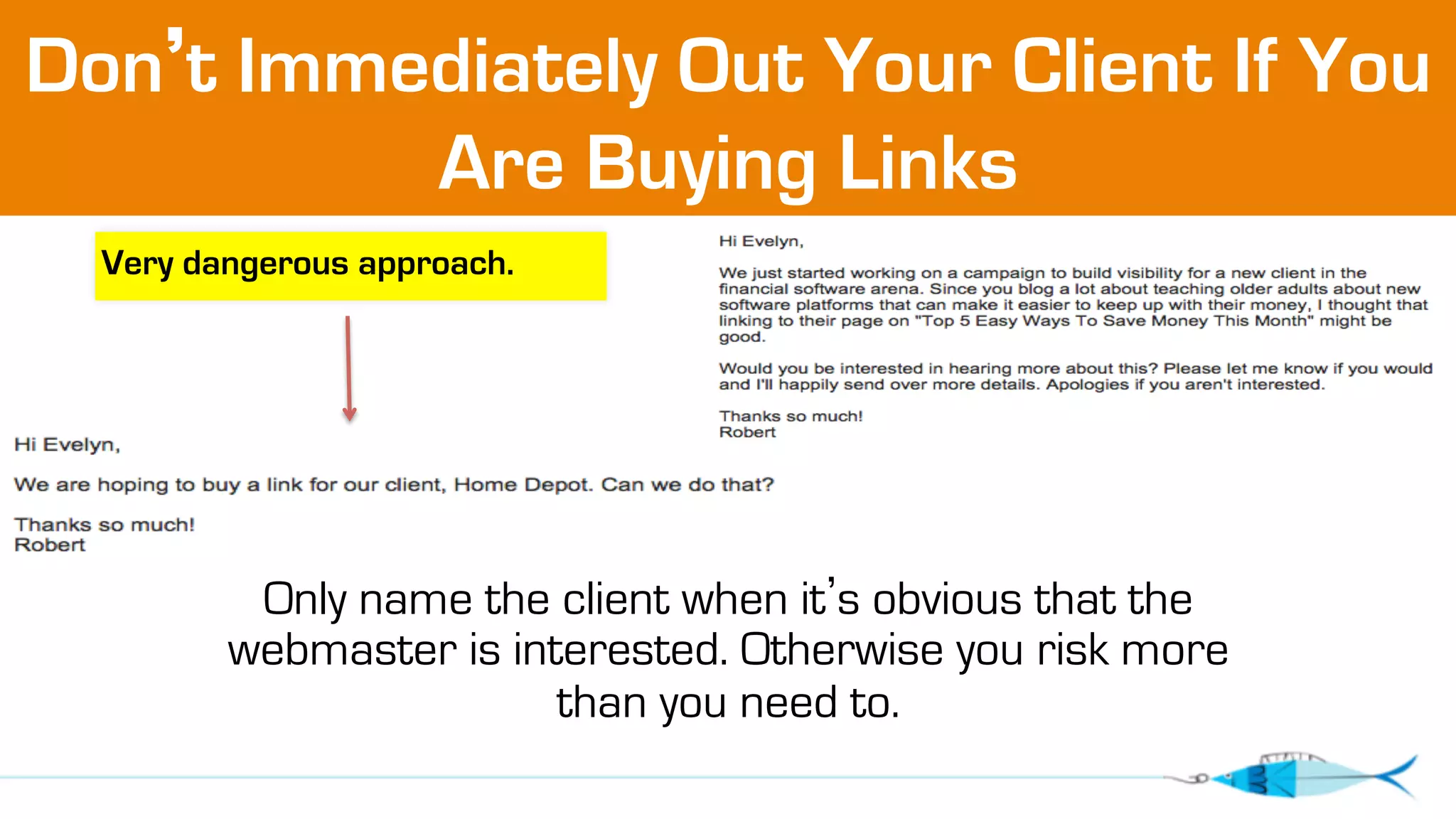 Don’t Immediately Out Your Client If You 
Are Buying Links 
Only name the client when it’s obvious that the 
webmaster is interested. Otherwise you risk more 
than you need to. 
Very dangerous approach. 
 