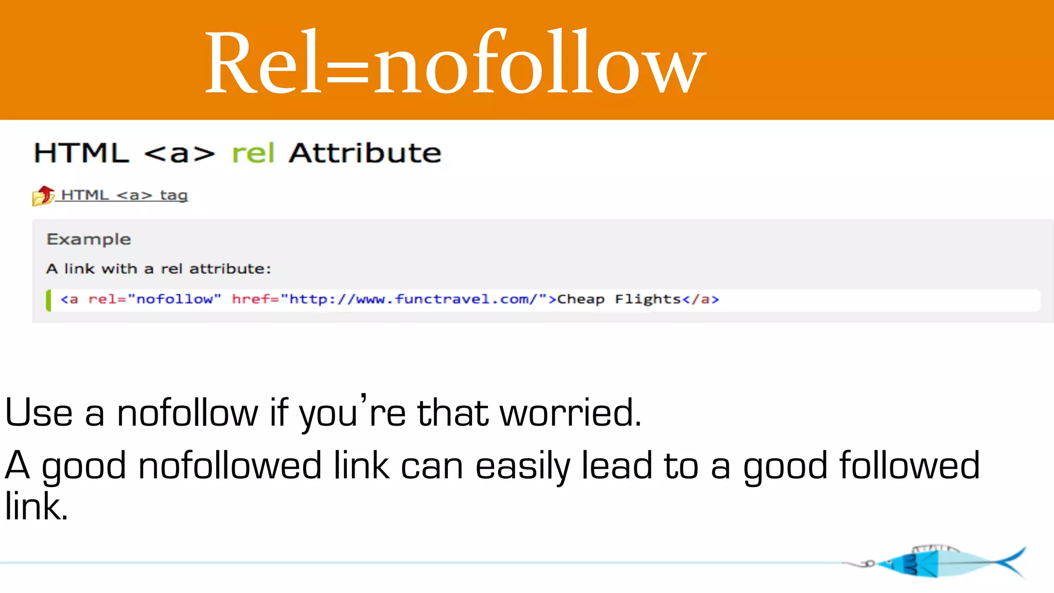 Rel=nofollow 
Use a nofollow if you’re that worried. 
A good nofollowed link can easily lead to a good followed 
link. 
 