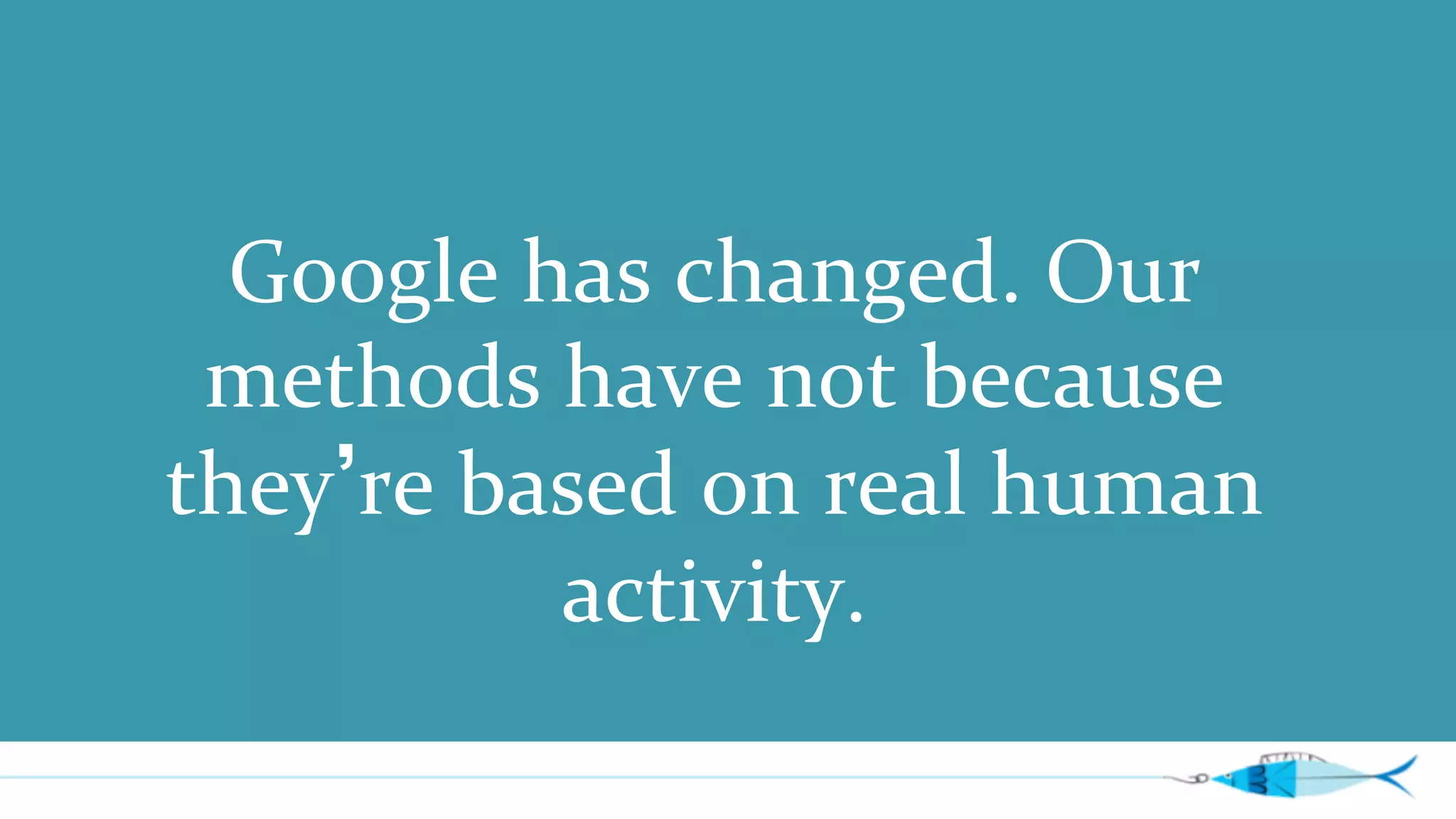Google 
has 
changed. 
Our 
methods 
have 
not 
because 
they’re 
based 
on 
real 
human 
activity. 
 