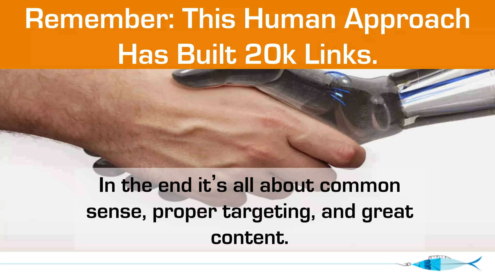 Remember: This Human Approach 
Has Built 20k Links. 
In the end it’s all about common 
sense, proper targeting, and great 
content. 
 
