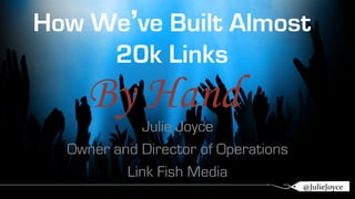 How We’ve Built Almost 
20k Links 
By Hand 
Julie Joyce 
Owner and Director of Operations 
Link Fish Media 
@@JuJulileieJJooyyccee 
 