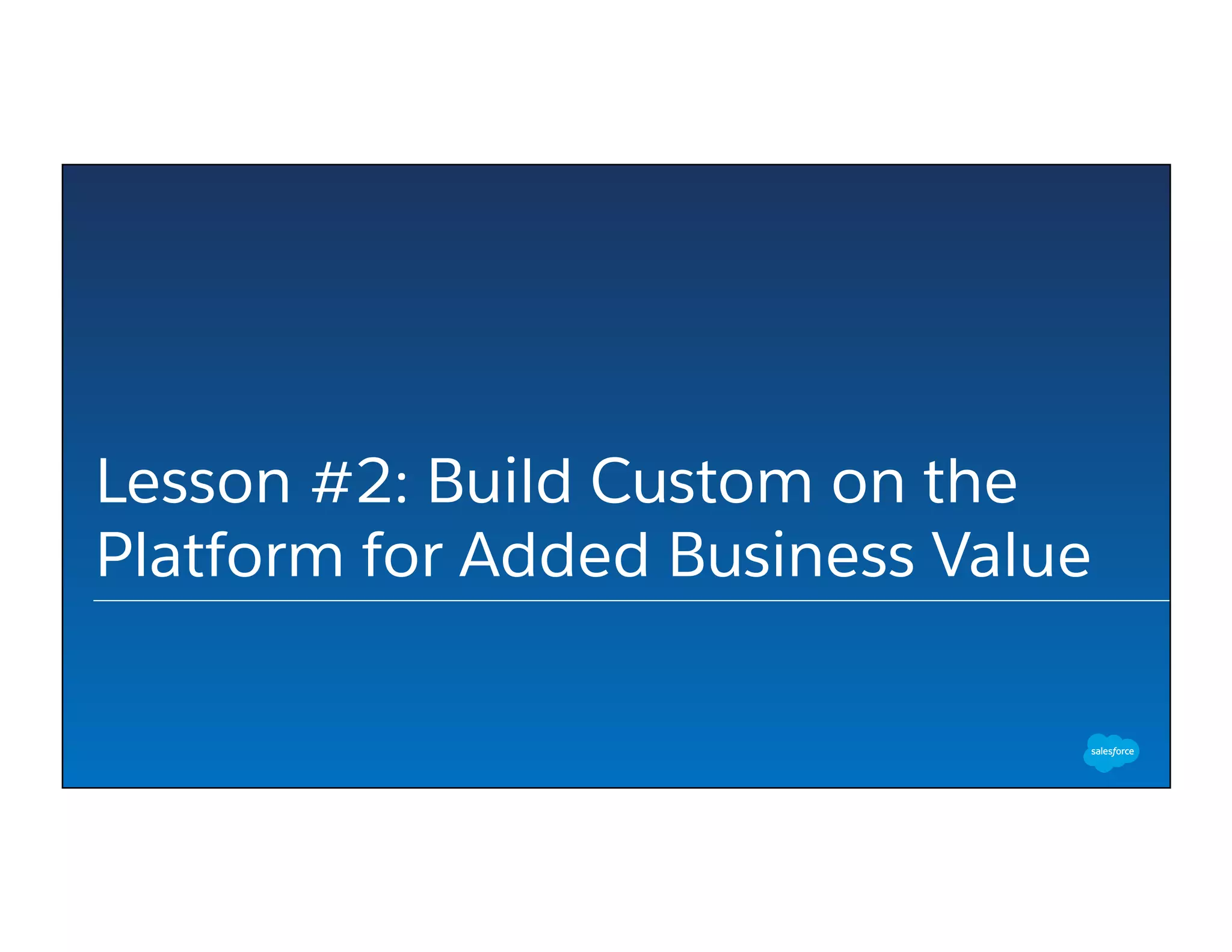 Lesson #2: Build Custom on the
Platform for Added Business Value
 