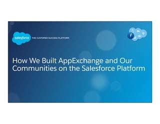 How We Built AppExchange and Our
Communities on the Salesforce Platform
 