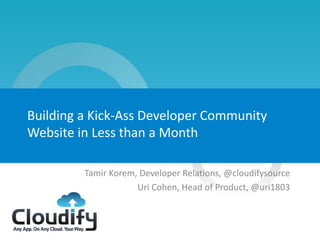 Building a Kick-Ass Developer Community
    Website in Less than a Month

             Tamir Korem, Developer Relations, @cloudifysource
                         Uri Cohen, Head of Product, @uri1803



1
 