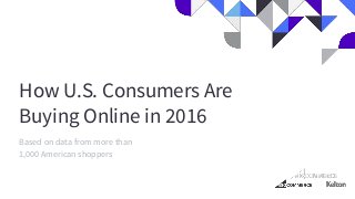How U.S. Consumers Are
Buying Online in 2016
Based on data from more than
1,000 American shoppers
 