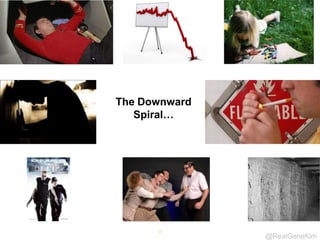 @RealGeneKim
14
The Downward
Spiral…
 