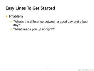 @RealGeneKim
Easy Lines To Get Started
 Problem
 “What’s the difference between a good day and a bad
day?”
 “What keeps you up at night?”
36
 