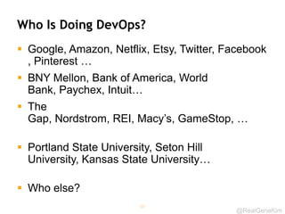 @RealGeneKim
Who Is Doing DevOps?
 Google, Amazon, Netflix, Etsy, Twitter, Facebook
, Pinterest …
 BNY Mellon, Bank of America, World
Bank, Paychex, Intuit…
 The
Gap, Nordstrom, REI, Macy’s, GameStop, …
 Portland State University, Seton Hill
University, Kansas State University…
 Who else?
60
 