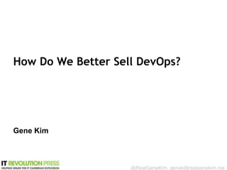 Session ID:
@RealGeneKim, genek@realgenekim.me
How Do We Better Sell DevOps?
Gene Kim
 