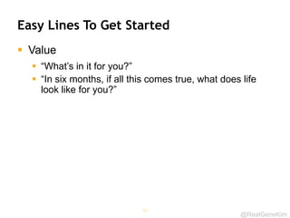 @RealGeneKim
Easy Lines To Get Started
 Value
 “What’s in it for you?”
 “In six months, if all this comes true, what do...